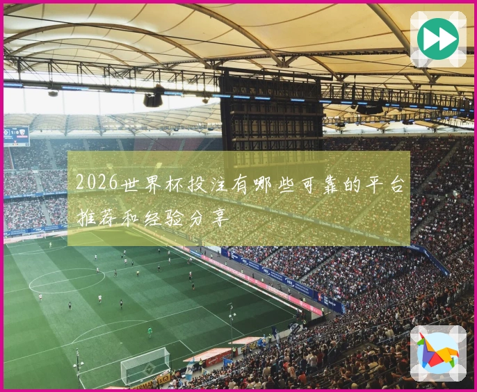 2026世界杯投注有哪些可靠的平台推荐和经验分享