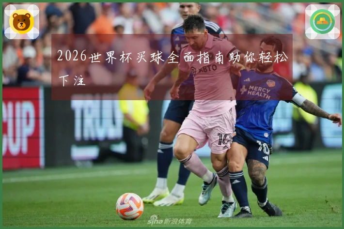 2026世界杯买球全面指南助你轻松下注