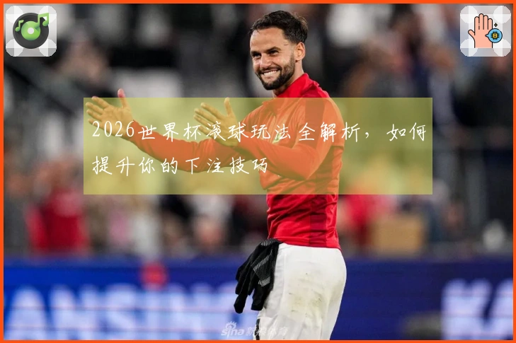 2026世界杯滚球玩法全解析，如何提升你的下注技巧