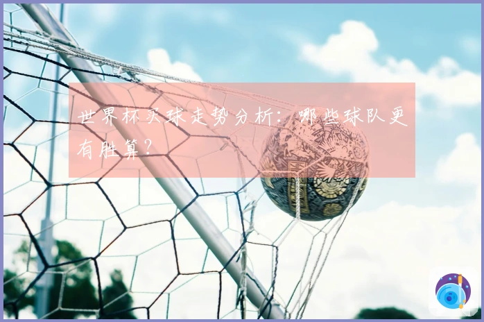 世界杯买球走势分析：哪些球队更有胜算？