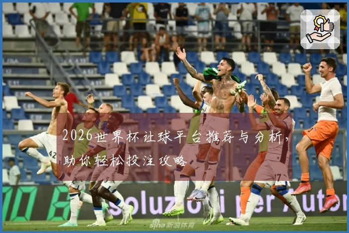 2026世界杯让球平台推荐与分析，助你轻松投注攻略