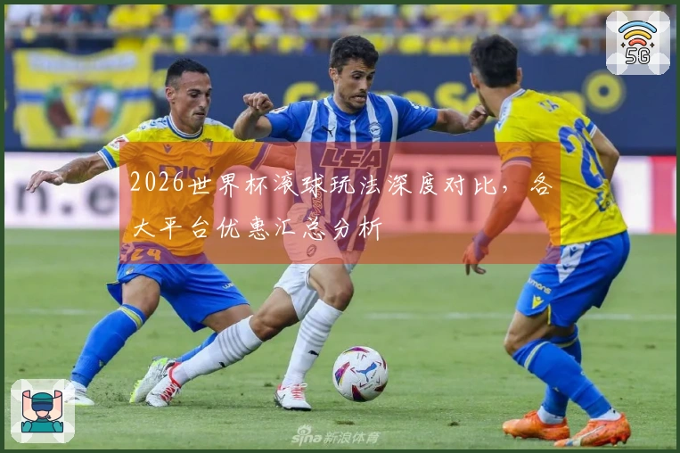 2026世界杯滚球玩法深度对比，各大平台优惠汇总分析