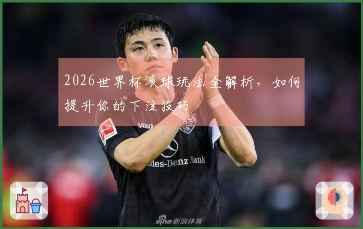 2026世界杯滚球玩法全解析，如何提升你的下注技巧