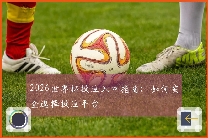 2026世界杯投注入口指南：如何安全选择投注平台